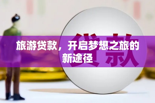 新界旅游贷款，开启梦想之旅的新途径