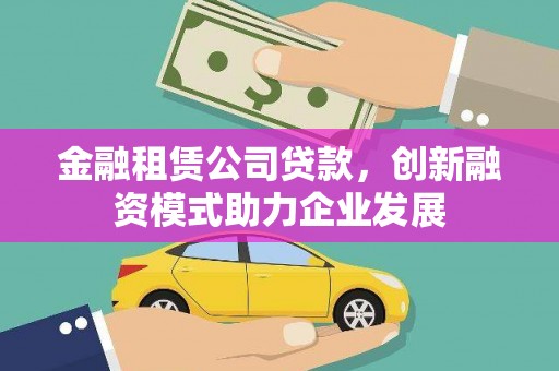 浉河金融租赁公司贷款，创新融资模式助力企业发展