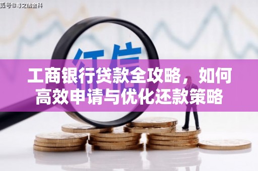 紫阳工商银行贷款全攻略，如何高效申请与优化还款策略