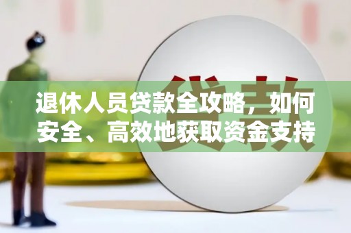 振兴退休人员贷款全攻略，如何安全、高效地获取资金支持