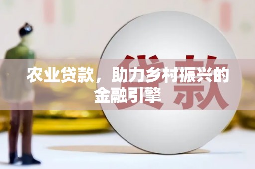 康县农业贷款，助力乡村振兴的金融引擎