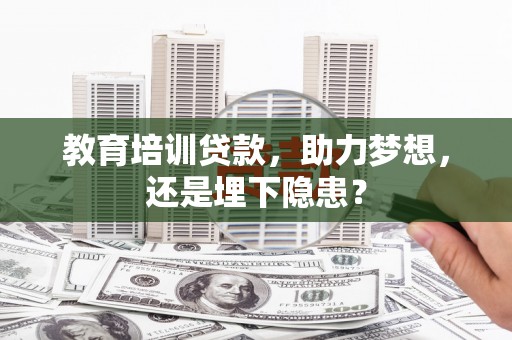 沈河教育培训贷款，助力梦想，还是埋下隐患？