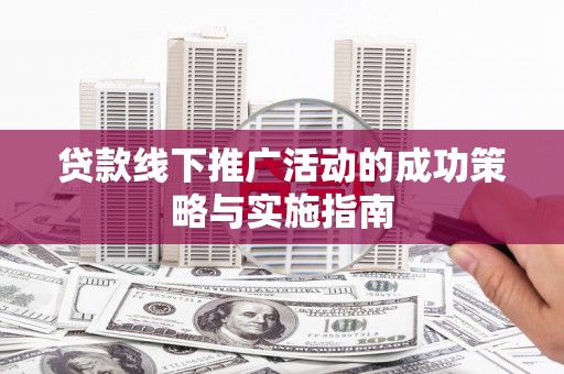 清流贷款线下推广活动的成功策略与实施指南