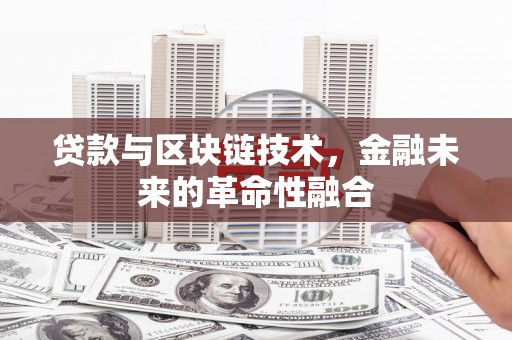 山西贷款与区块链技术，金融未来的革命性融合