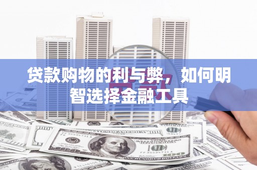 武汉贷款购物的利与弊，如何明智选择金融工具
