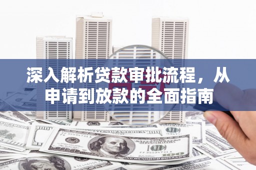 贵溪深入解析贷款审批流程，从申请到放款的全面指南