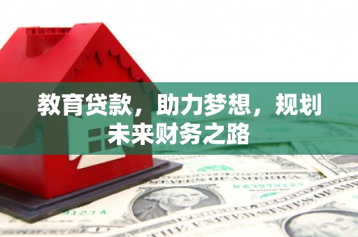 九台教育贷款，助力梦想，规划未来财务之路