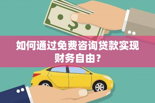 南丹如何通过免费咨询贷款实现财务自由？