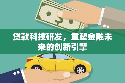 兴平贷款科技研发，重塑金融未来的创新引擎