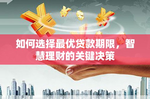 阿巴嘎旗如何选择最优贷款期限，智慧理财的关键决策
