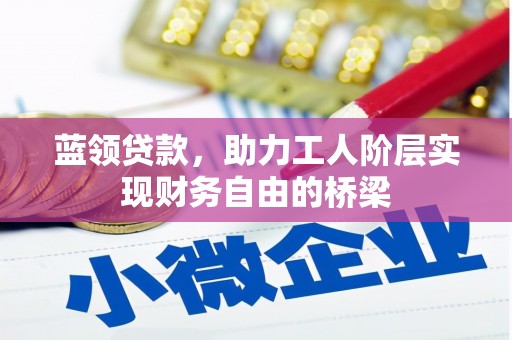 秦淮蓝领贷款，助力工人阶层实现财务自由的桥梁