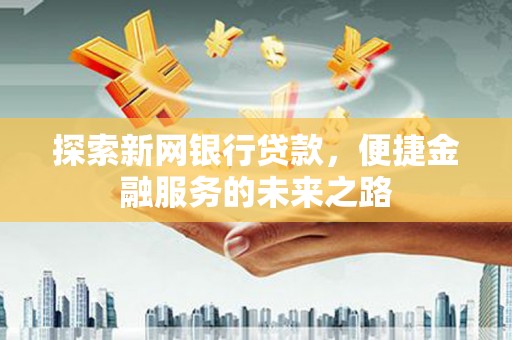 察雅探索新网银行贷款，便捷金融服务的未来之路