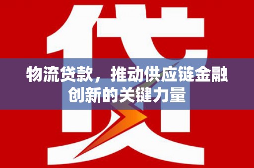 大名物流贷款，推动供应链金融创新的关键力量