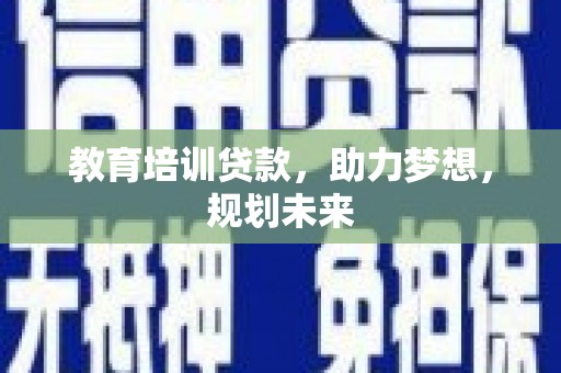 洋县教育培训贷款，助力梦想，规划未来