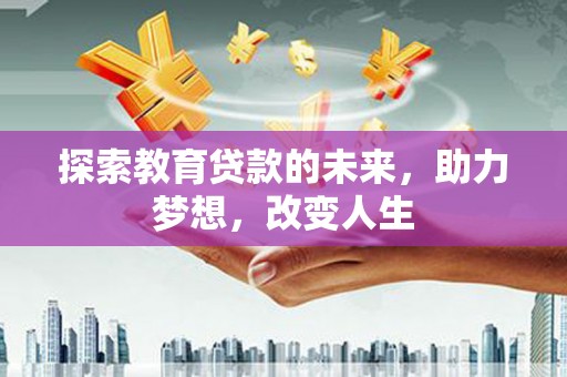 代县探索教育贷款的未来，助力梦想，改变人生