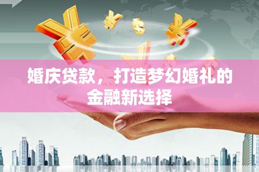 静乐婚庆贷款，打造梦幻婚礼的金融新选择