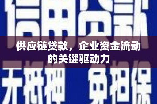 越城供应链贷款，企业资金流动的关键驱动力