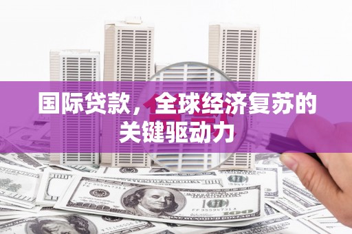 崇仁国际贷款，全球经济复苏的关键驱动力