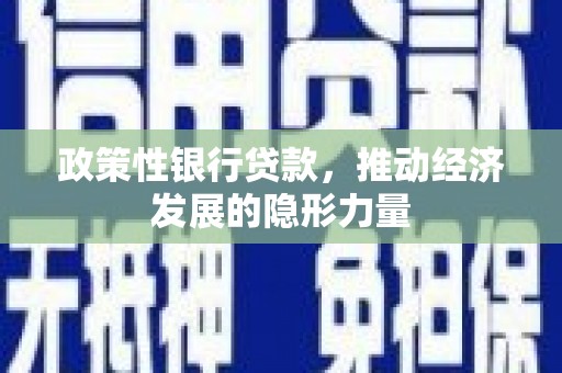 双清政策性银行贷款，推动经济发展的隐形力量