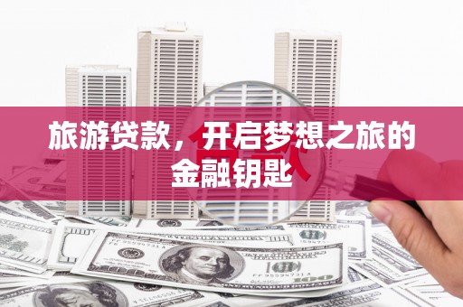 宾川旅游贷款，开启梦想之旅的金融钥匙
