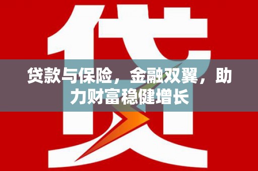 高邮贷款与保险，金融双翼，助力财富稳健增长