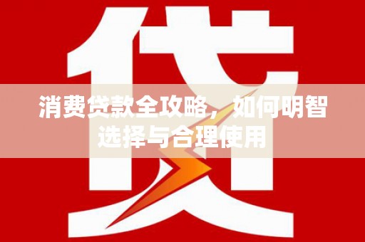 春日消费贷款全攻略，如何明智选择与合理使用