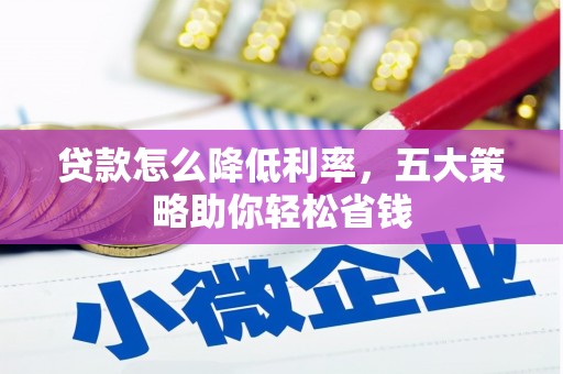 槐荫贷款怎么降低利率，五大策略助你轻松省钱