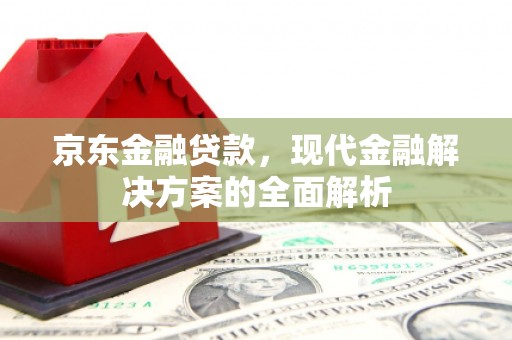 弥陀京东金融贷款，现代金融解决方案的全面解析