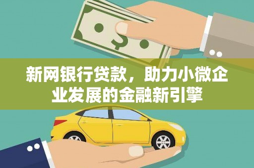当涂新网银行贷款，助力小微企业发展的金融新引擎