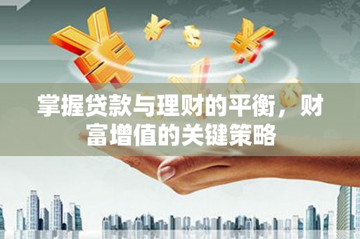 三民掌握贷款与理财的平衡，财富增值的关键策略