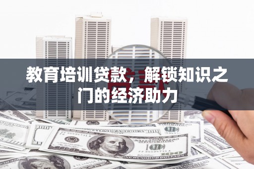 阿莲教育培训贷款，解锁知识之门的经济助力
