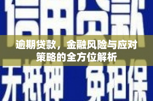 安定逾期贷款，金融风险与应对策略的全方位解析