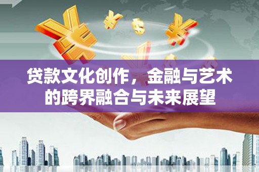 坪林贷款文化创作，金融与艺术的跨界融合与未来展望