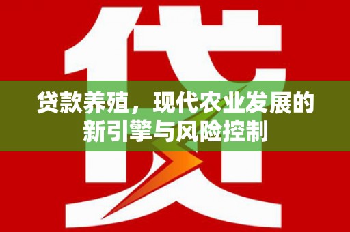 清远贷款养殖，现代农业发展的新引擎与风险控制