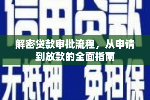 新蔡解密贷款审批流程，从申请到放款的全面指南