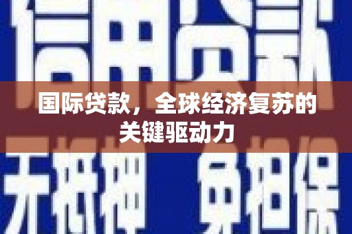 皋兰国际贷款，全球经济复苏的关键驱动力