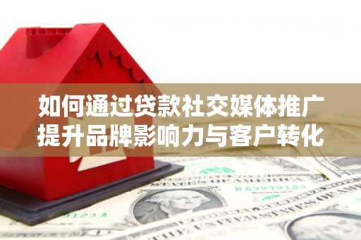 睢宁如何通过贷款社交媒体推广提升品牌影响力与客户转化率