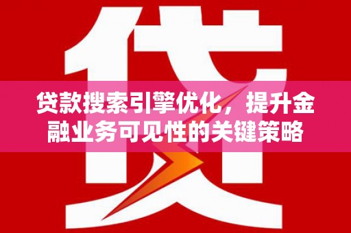 北市贷款搜索引擎优化，提升金融业务可见性的关键策略
