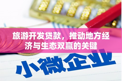 武江旅游开发贷款，推动地方经济与生态双赢的关键