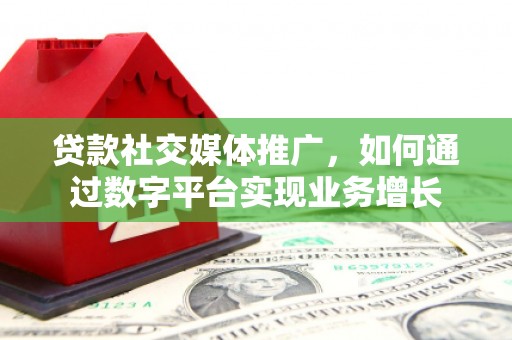 图木舒克贷款社交媒体推广，如何通过数字平台实现业务增长
