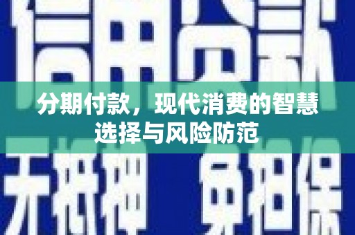 江东分期付款，现代消费的智慧选择与风险防范