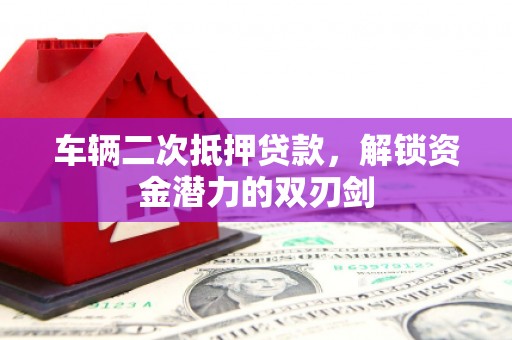 西和车辆二次抵押贷款，解锁资金潜力的双刃剑