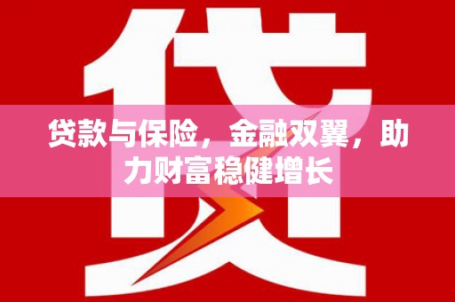 左云贷款与保险，金融双翼，助力财富稳健增长