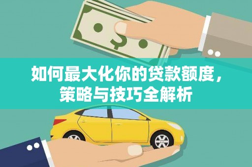 繁昌如何最大化你的贷款额度，策略与技巧全解析