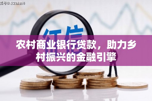 东兰农村商业银行贷款，助力乡村振兴的金融引擎