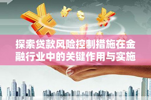 乌恰探索贷款风险控制措施在金融行业中的关键作用与实施策略