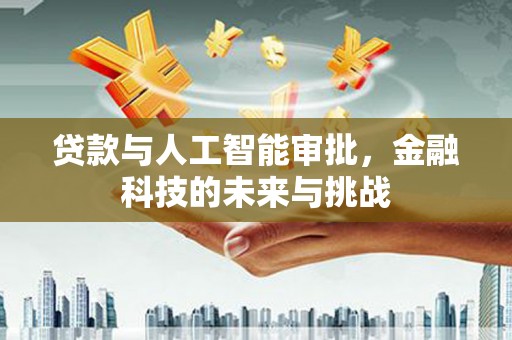 东营贷款与人工智能审批，金融科技的未来与挑战