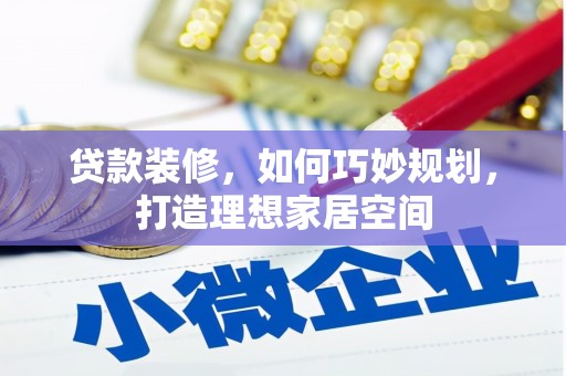 阳曲贷款装修，如何巧妙规划，打造理想家居空间