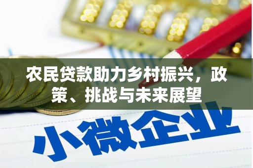 井陉矿区农民贷款助力乡村振兴，政策、挑战与未来展望