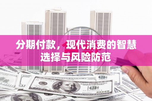 槐荫分期付款，现代消费的智慧选择与风险防范